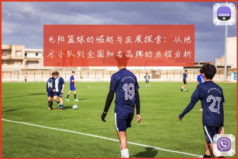 毛阳篮球的崛起与发展探索：从地方小队到全国知名品牌的历程分析