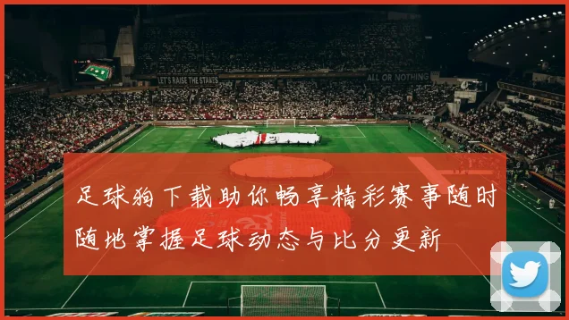 足球狗下载助你畅享精彩赛事随时随地掌握足球动态与比分更新
