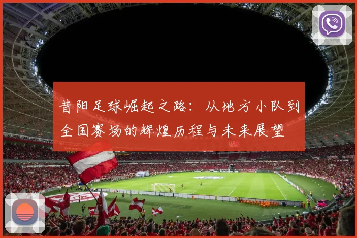 昔阳足球崛起之路：从地方小队到全国赛场的辉煌历程与未来展望