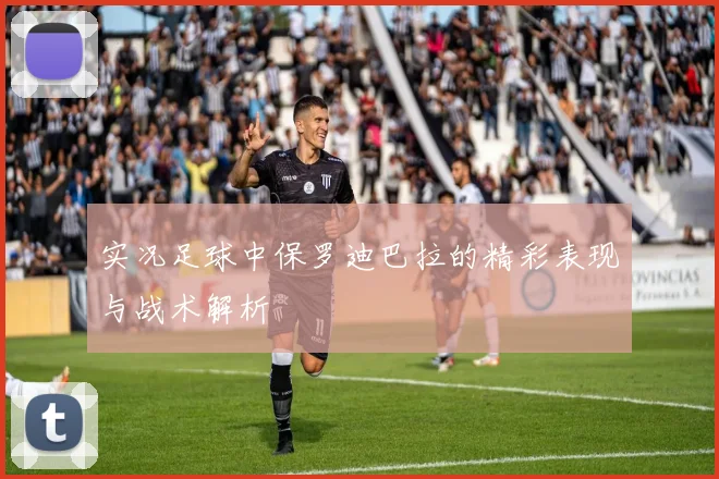 实况足球中保罗迪巴拉的精彩表现与战术解析