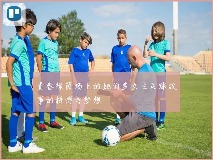 青春绿茵场上的她们多女主足球故事的拼搏与梦想