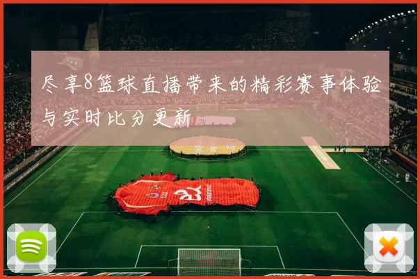 尽享8篮球直播带来的精彩赛事体验与实时比分更新