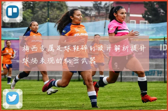 梅西专属足球鞋碎钉设计解析提升球场表现的秘密武器