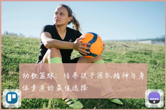 幼教篮球：培养孩子团队精神与身体素质的最佳选择