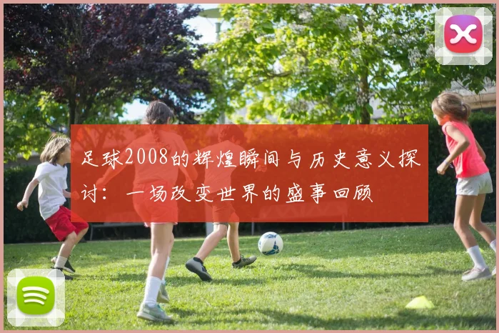足球2008的辉煌瞬间与历史意义探讨：一场改变世界的盛事回顾
