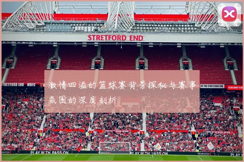 激情四溢的篮球赛背景探秘与赛事氛围的深度剖析