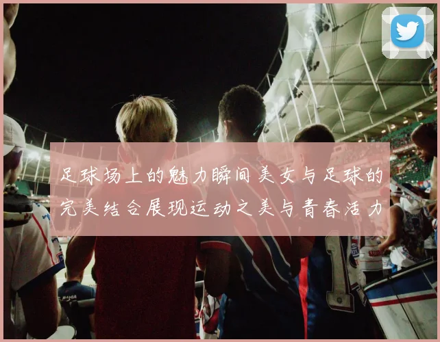 足球场上的魅力瞬间美女与足球的完美结合展现运动之美与青春活力